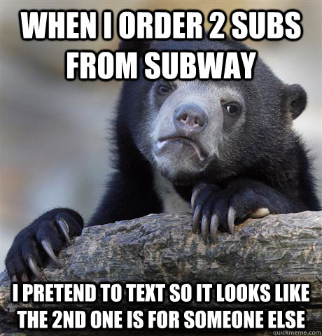 when i order 2 subs from subway i pretend to text so it look - Confession Bear