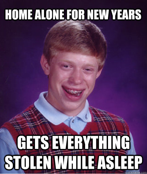 home alone for new years gets everything stolen while asleep - Bad Luck Brian