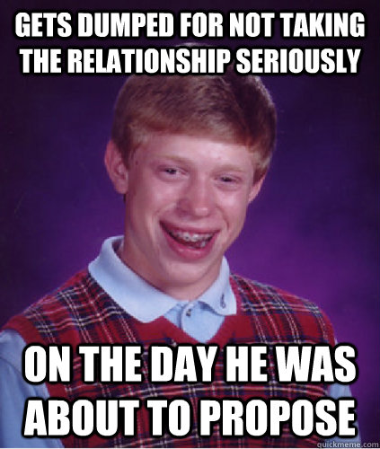gets dumped for not taking the relationship seriously on the -