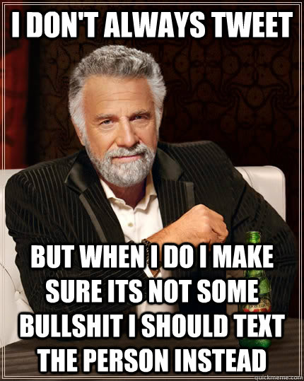 i dont always tweet but when i do i make sure its not some - The Most Interesting Man In The World