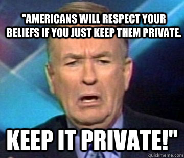 americans will respect your beliefs if you just keep them p - Scared Oreilly