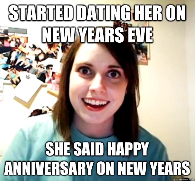 Started dating her on New Years Eve She said happy anniversa - Overly Attached Girlfriend