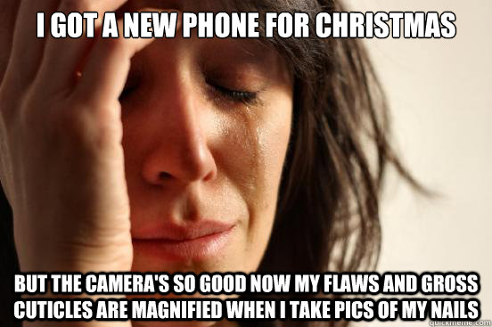 i got a new phone for christmas but the cameras so good now - First World Problems
