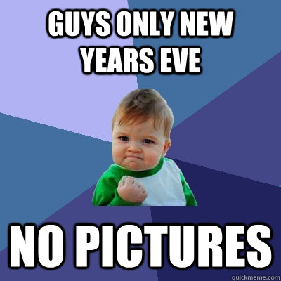 guys only new years eve no pictures - Success Kid