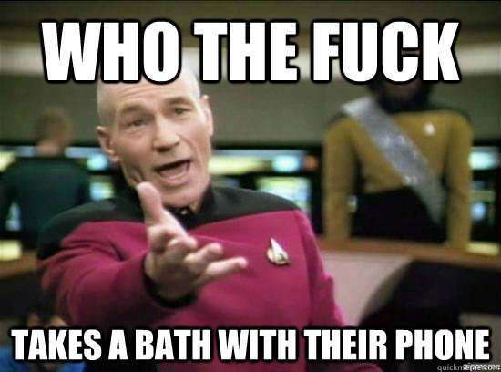 who the fuck takes a bath with their phone - Annoyed Picard HD