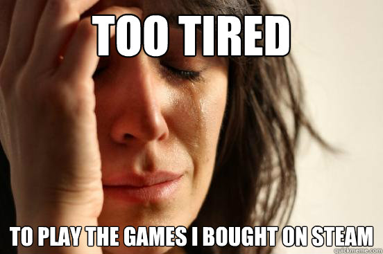 too tired to play the games i bought on steam - First World Problems