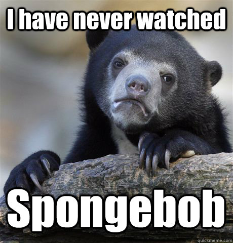 i have never watched spongebob - Confession Bear