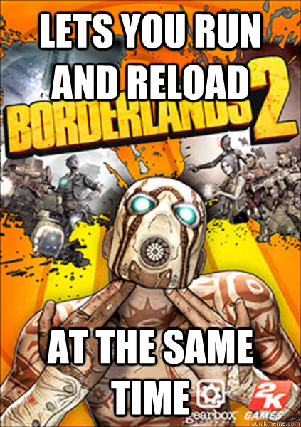 lets you run and reload at the same time - Good Guy Borderlands 2