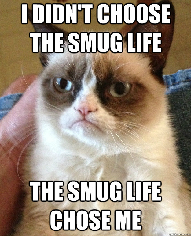 i didnt choose the smug life the smug life chose me - Grumpy Cat