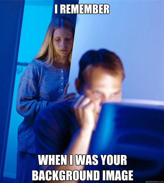 i remember when i was your background image - Redditors Wife