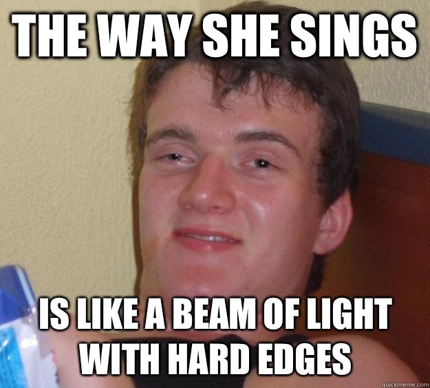 The way she sings Is like a beam of light with hard edges - 10 Guy
