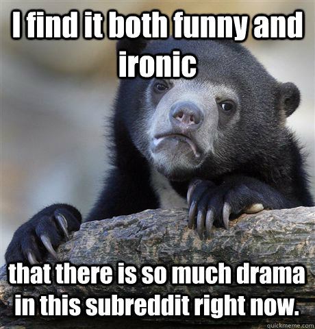 i find it both funny and ironic that there is so much drama - Confession Bear