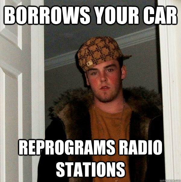 borrows your car reprograms radio stations - Scumbag Steve
