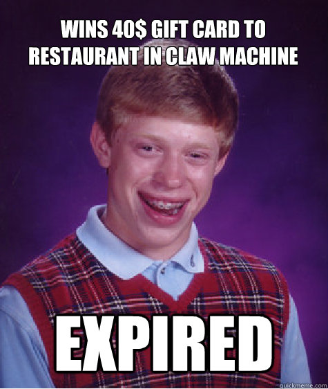 wins 40 gift card to restaurant in claw machine expired - Bad Luck Brian