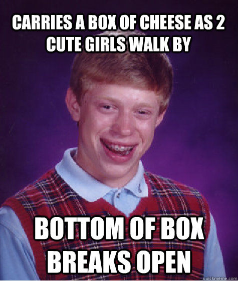 carries a box of cheese as 2 cute girls walk by bottom of bo - Bad Luck Brian