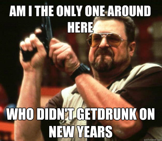who didnt getdrunk on new years - angry Walter