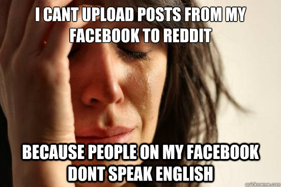 i cant upload posts from my facebook to reddit because peopl - First World Problems