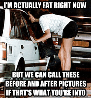 im actually fat right now but we can call these before and - Karma Whore