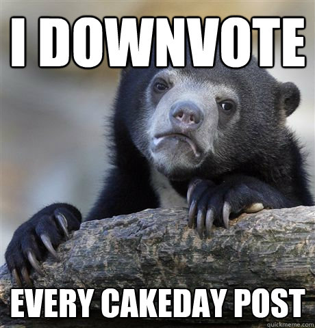 i downvote every cakeday post - Confession Bear
