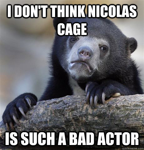i dont think nicolas cage is such a bad actor - Confession Bear