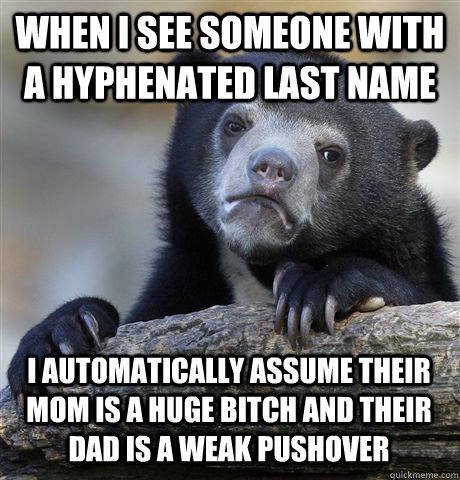 when i see someone with a hyphenated last name i automatical - Confession Bear