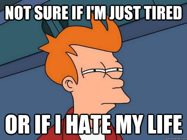 not sure if im just tired or if i hate my life - Futurama Fry