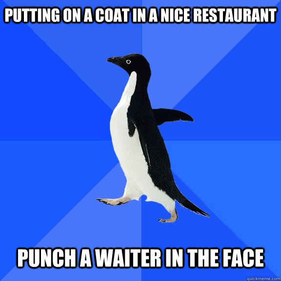 putting on a coat in a nice restaurant punch a waiter in - Socially Awkward Penguin