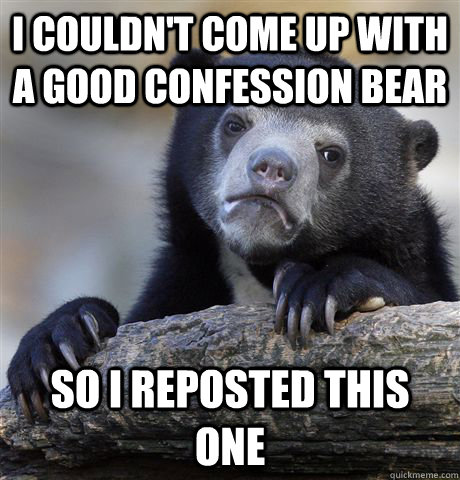 i couldnt come up with a good confession bear so i reposted - Confession Bear