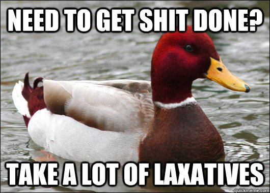 need to get shit done take a lot of laxatives - Malicious Advice Mallard