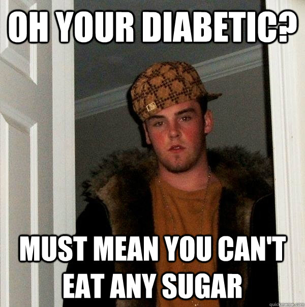 oh your diabetic must mean you cant eat any sugar - Scumbag Steve