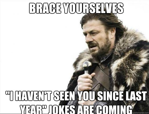 brace yourselves i havent seen you since last year jokes - Brace Yourselves
