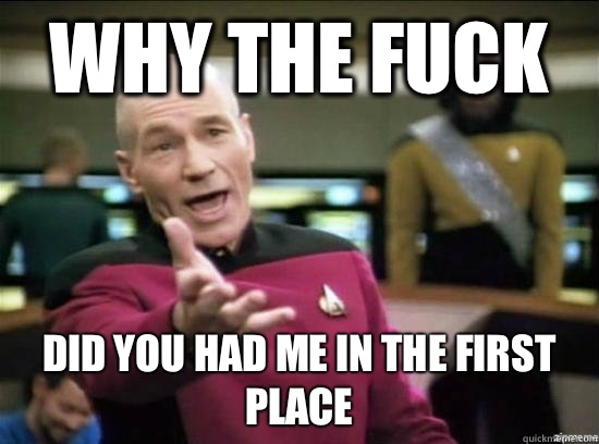 Why the fuck Did you had me in the first place - Annoyed Picard HD