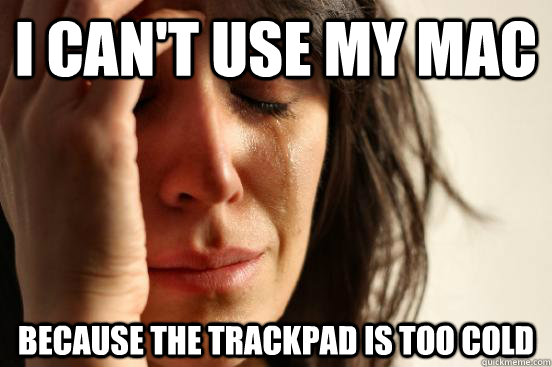 i cant use my mac because the trackpad is too cold - First World Problems