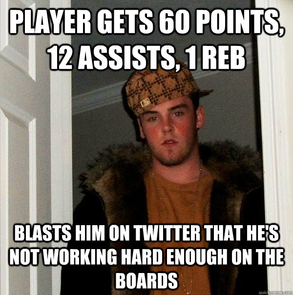 player gets 60 points 12 assists 1 reb blasts him on twitt - Scumbag Steve