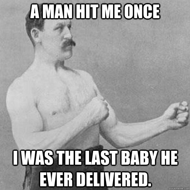 a man hit me once i was the last baby he ever delivered - overly manly man