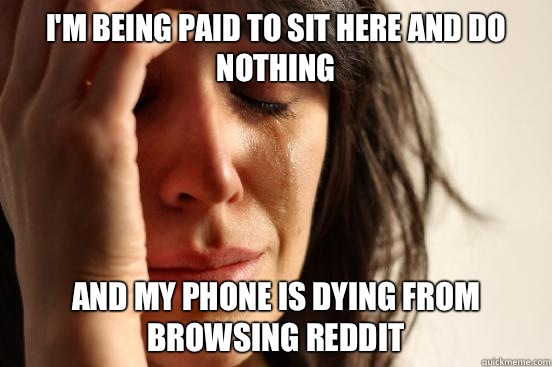 Im being paid to sit here and do nothing And my phone is dyi - First World Problems