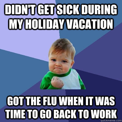 didnt get sick during my holiday vacation got the flu when - Success Kid