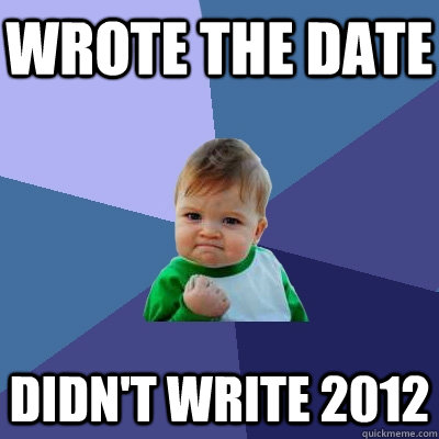 wrote the date didnt write 2012 - Success Kid
