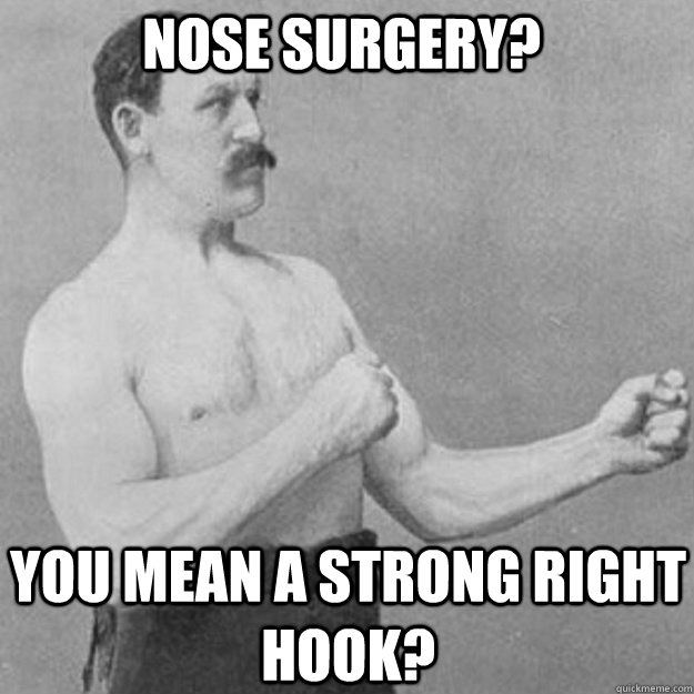 nose surgery you mean a strong right hook - overly manly man