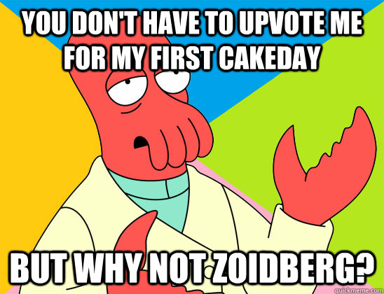 you dont have to upvote me for my first cakeday but why not - Futurama Zoidberg