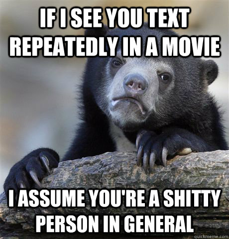 if i see you text repeatedly in a movie i assume youre a sh - Confession Bear