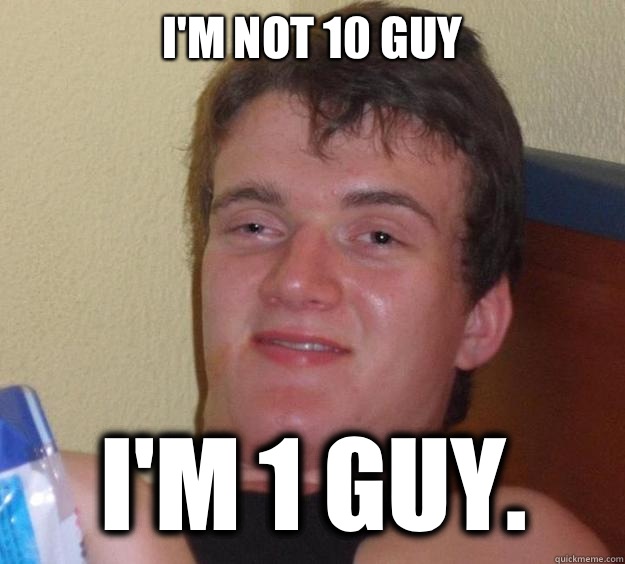 Im not 10 guy Im 1 guy - 10 Guy