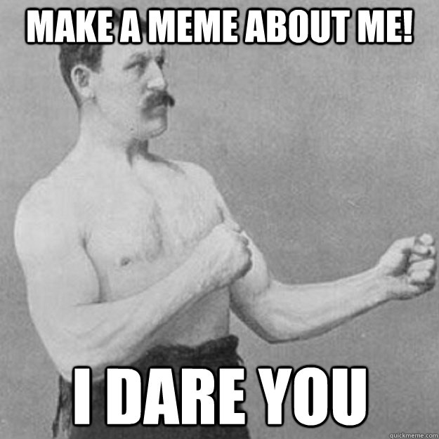 make a meme about me i dare you - overly manly man