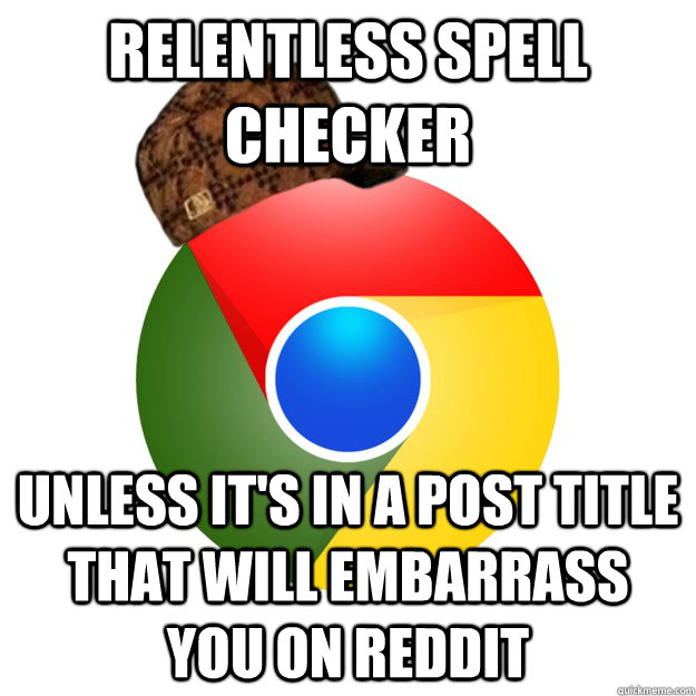relentless spell checker unless its in a post title that wi - Scumbag Google Chrome