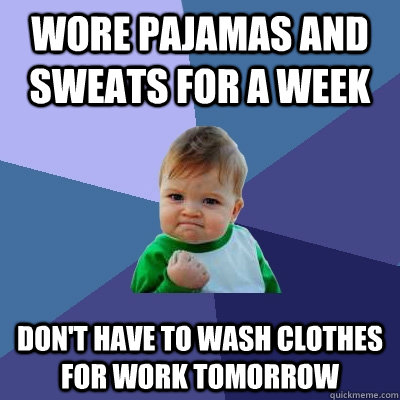 wore pajamas and sweats for a week dont have to wash clothe - Success Kid