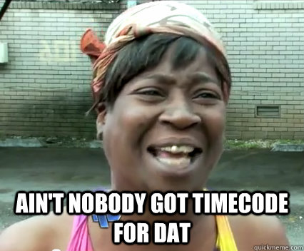 aint nobody got timecode for dat - Aint nobody got time for dat