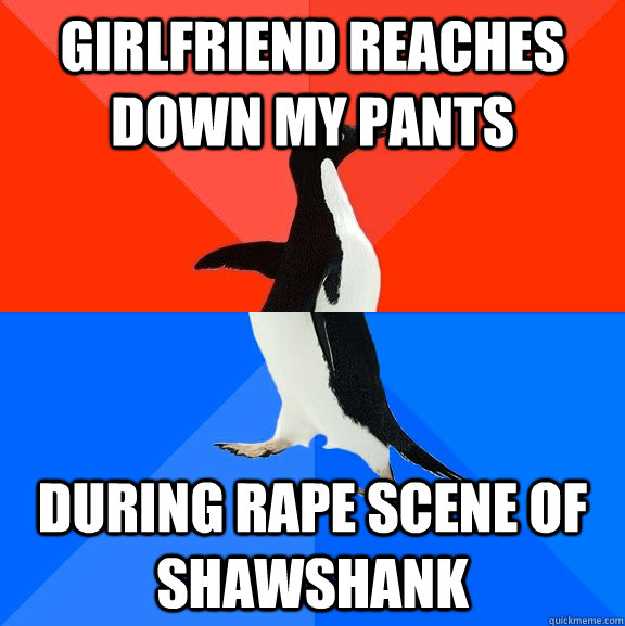 girlfriend reaches down my pants during rape scene of shawsh - Socially Awesome Awkward Penguin