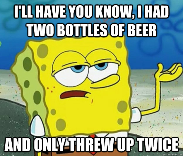 ill have you know i had two bottles of beer and only threw - Tough Spongebob