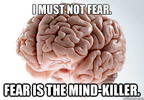 i must not fear fear is the mindkiller - Scumbag Brain