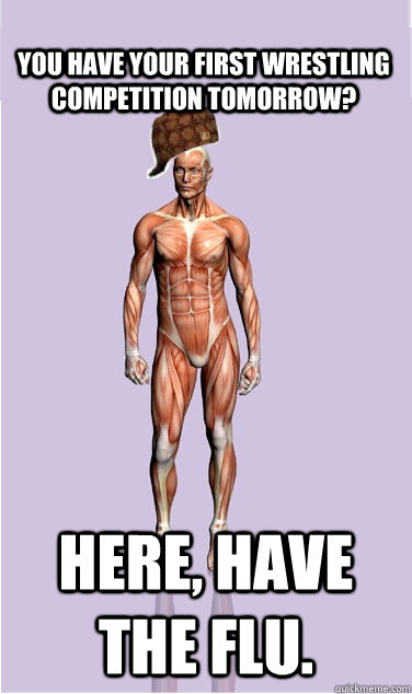 you have your first wrestling competition tomorrow here ha - Scumbag Body